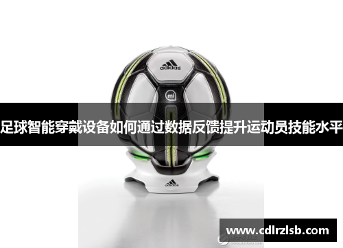 足球智能穿戴设备如何通过数据反馈提升运动员技能水平